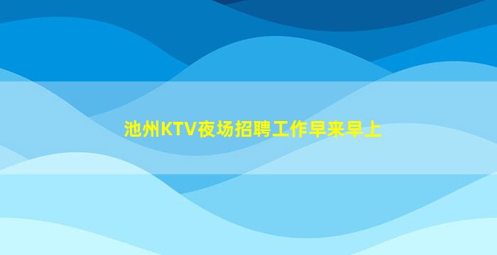 池州KTV夜场招聘工作早来早上
